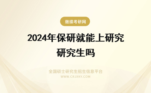 2024年保研就能上研究生吗 保研就一定能上研究生吗