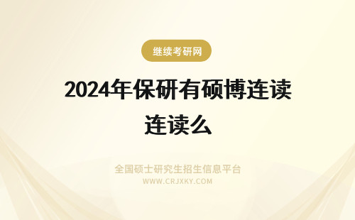 2024年保研有硕博连读么 请问保研、直博、硕博连读、本硕连读和普通考研究生有什么区别？ 另外研究生和硕士有什么区别？