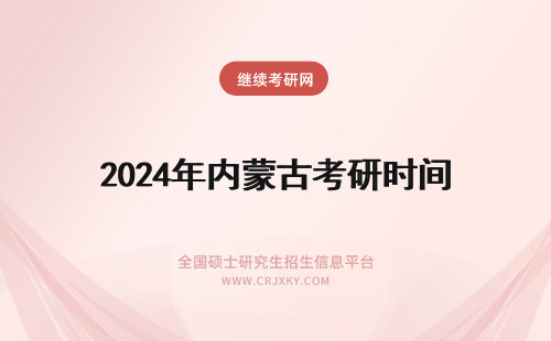 2024年内蒙古考研时间 内蒙古考研时间考试时间