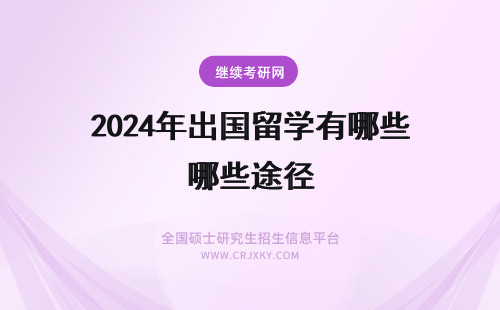 2024年出国留学有哪些途径 出国留学途径有哪些?