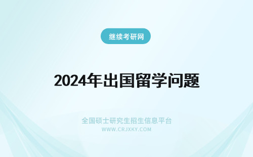 2024年出国留学问题 出国留学的问题!