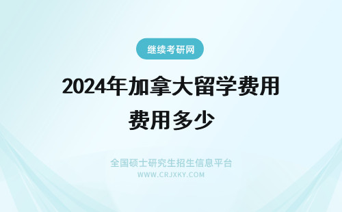 2024年加拿大留学费用多少 留学加拿大费用多少？