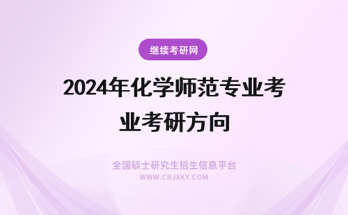 2024年化学师范专业考研方向 师范类化学专业考研方向