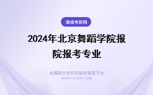 2024年北京舞蹈学院报考专业 跨专业可以报考北京舞蹈学院吗？