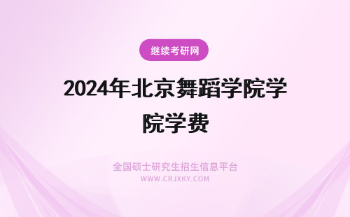 2024年北京舞蹈学院学费 北京舞蹈学院学制学费详解！