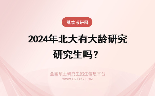 2024年北大有大龄研究生吗？ 大龄考研 华北电力大学在职研究生年龄有要求吗