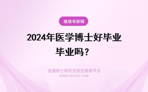 2024年医学博士好毕业吗？ 临床医学博士好毕业吗？