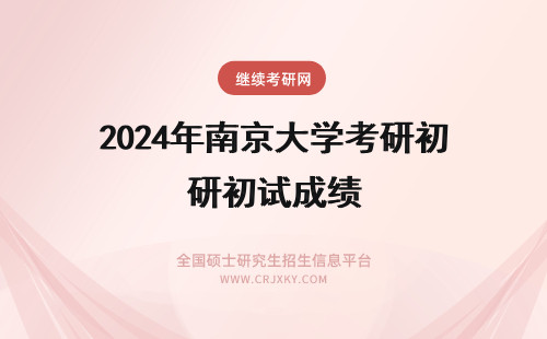 2024年南京大学考研初试成绩 南京理工大学考研初试成绩查询公告