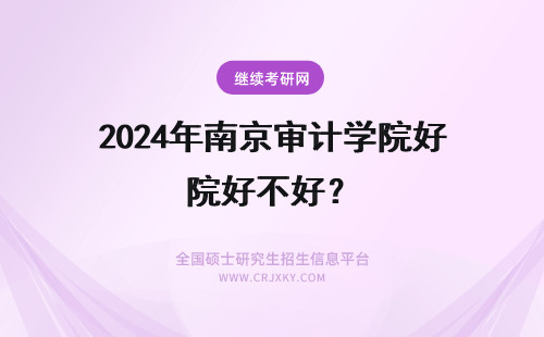 2024年南京审计学院好不好？ 南京审计学院的研究生好不好