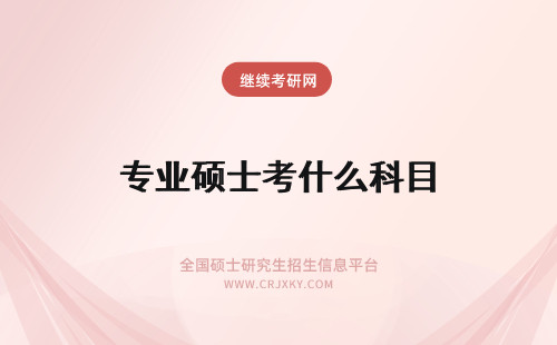 专业硕士考什么科目 专业硕士考试有什么科目