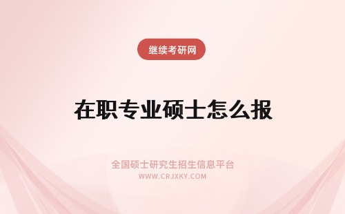 在职专业硕士怎么报 怎么报名在职专业硕士