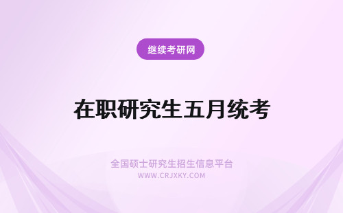 在职研究生五月统考 在职研究生五月联考与一月统考的差别