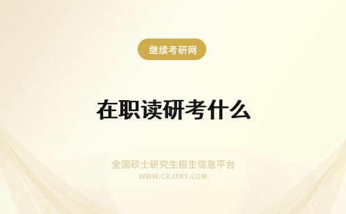 在职读研考什么 报考在职读研有什么用