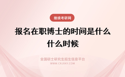 报名在职博士的时间是什么时候 在职博士的报名时间是什么时候