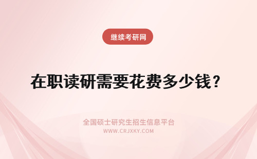 在职读研需要花费多少钱？ 读在职研究生需要花费多少钱？