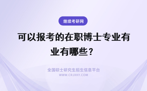 可以报考的在职博士专业有哪些？ 在职博士报考条件有哪些呢可以选择的专业都有哪些呢