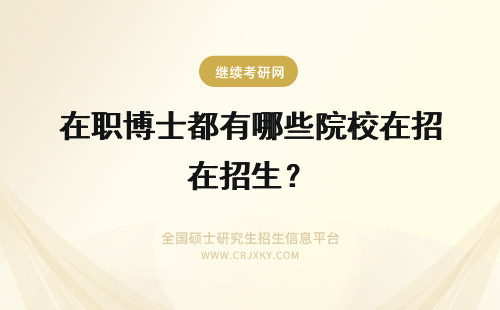 在职博士都有哪些院校在招生？ 在职博士的招生院校都有哪些？