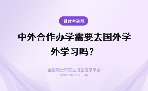 中外合作办学需要去国外学习吗？ 中外合作办学需要到国外去学习吗？