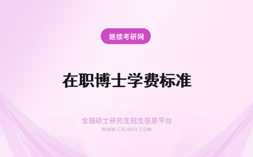 在职博士学费标准 在职博士学费标准是普遍要比全日制博士的学费高