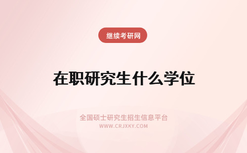 在职研究生什么学位 在职研究生学位是什么