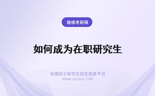 如何成为在职研究生 在职人员如何成为双证在职研究生