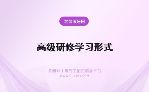 高级研修学习形式 高级研修班学习形式是什么