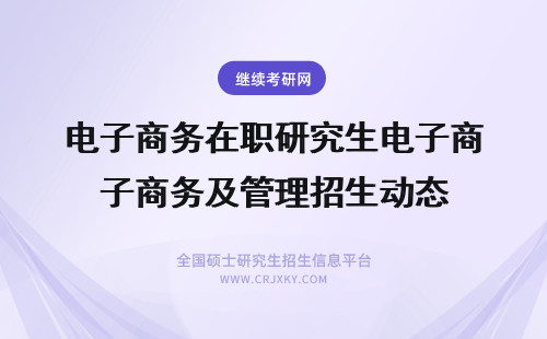 电子商务在职研究生电子商务及管理招生动态 电子商务在职研究生