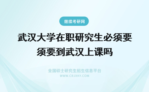 武汉大学在职研究生必须要到武汉上课吗 武汉理工大学在职研究生能解决武汉户口