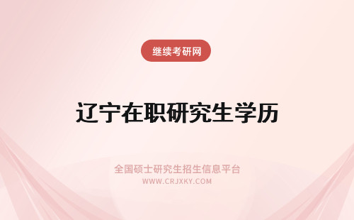 辽宁在职研究生学历 辽宁在职研究生是什么学历？