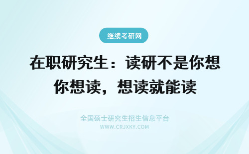 在职研究生：读研不是你想读，想读就能读 到底读不读在职研究生？