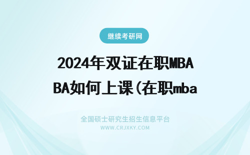 2024年双证在职MBA如何上课(在职mba 双证) mba双证在职