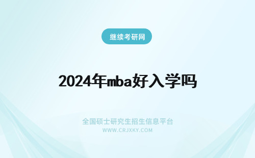 2024年mba好入学吗 mba好入学吗需要参加统考吗