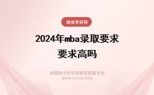 2024年mba录取要求高吗 mba报考人数有名额要求吗取得高分能被超额录取吗