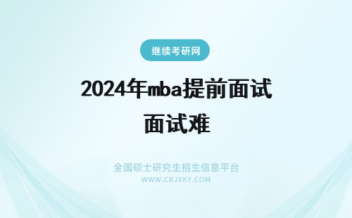 2024年mba提前面试难 mba提前面试难不难