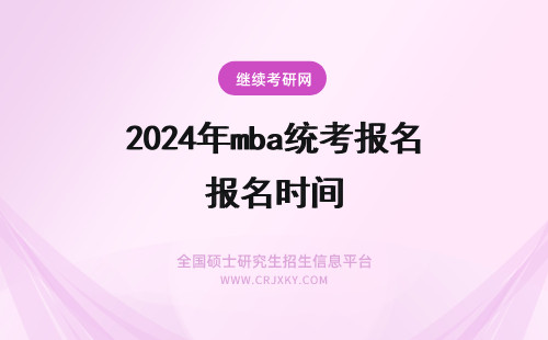 2024年mba统考报名时间 年MBA统考报名时间为10月10日