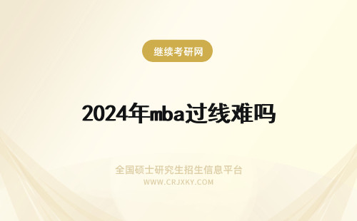 2024年mba过线难吗 交大MBA面试好过吗，那C线难吗？