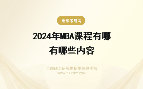2024年MBA课程有哪些内容 mba学习内容有哪些？mba课程有哪些？