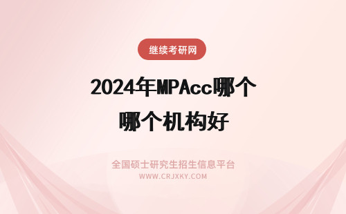 2024年MPAcc哪个机构好 mpacc辅导机构哪个好
