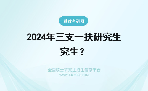 2024年三支一扶研究生？ 研究生三支一扶？