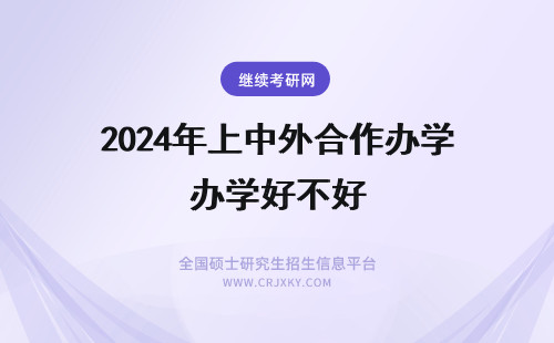 2024年上中外合作办学好不好 中外合作办学好不好？中外合作办学值得上吗？