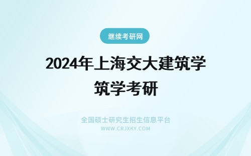 2024年上海交大建筑学考研 上海交通大学建筑学考研分数线