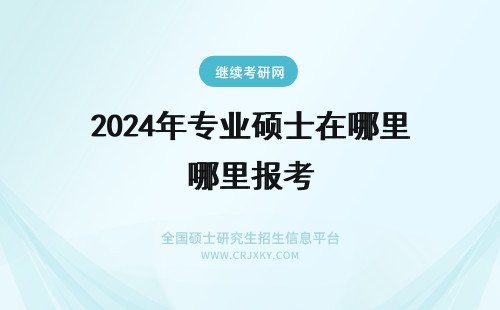 2024年专业硕士在哪里报考 专业硕士的报考难点在哪里？