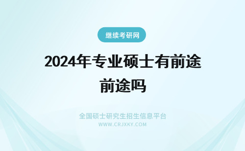 2024年专业硕士有前途吗 攻读专业硕士有前途吗？