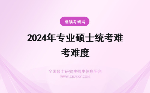 2024年专业硕士统考难度 在职专业硕士全国统考难度