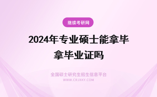2024年专业硕士能拿毕业证吗 专业硕士在职毕业能拿双证吗？