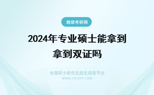 2024年专业硕士能拿到双证吗 专业硕士在职研究生毕业能拿到双证吗?