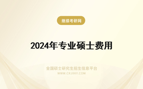 2024年专业硕士费用 专业硕士费用贵不贵