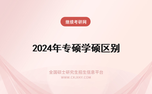2024年专硕学硕区别 学硕和专硕有什么区别?学硕和专硕的区别?
