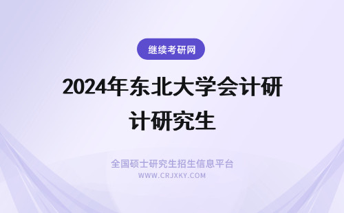 2024年东北大学会计研究生 东北财经大学会计学研究生招生计划数