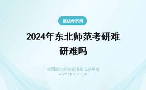 2024年东北师范考研难吗 东北师范大学考研难吗?